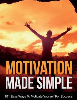Paperback Motivation Made Simple: Stop Procrastinating And Start Doing! Discover 101 Easy Ways To Motivate Yourself For Success! Book