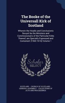 Hardcover The Booke of the Universall Kirk of Scotland: Wherein the Headis and Conclusionis Devysit be the Ministers and Commissionaris of the Particular Kirks Book