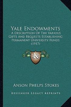 Paperback Yale Endowments: A Description Of The Various Gifts And Bequests Establishing Permanent University Funds (1917) Book