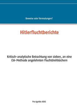 Paperback Hitlerfluchtberichte: Kritisch-analytische Betrachtung von sieben, an eine CIA-Methode angelehnten Fluchtdrehbüchern [German] Book
