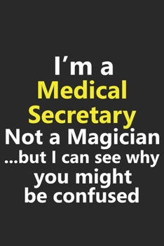 I’m a Medical Secretary Not A Magician But I Can See Why You Might Be Confused: Funny Assistant Job Career Notebook Journal Lined Wide Ruled Paper Stylish Diary Planner 6x9 Inches 120 Pages Gift