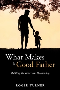 Paperback What Makes A Good Father: Building The Father Son Relationship Book