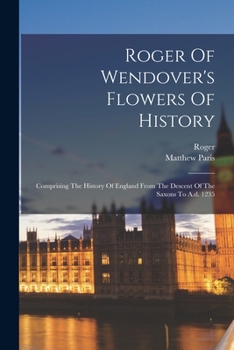 Paperback Roger Of Wendover's Flowers Of History: Comprising The History Of England From The Descent Of The Saxons To A.d. 1235 Book