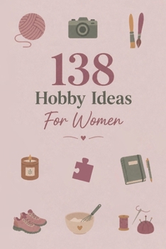138 Hobby Ideas For Women: Hobbies To Try For Fun, Relaxation, And Everyday Enjoyment