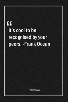 Paperback It's cool to be recognised by your peers. -Frank Ocean: Lined Gift Notebook With Unique Touch - Journal - Lined Premium 120 Pages -cool Quotes- Book