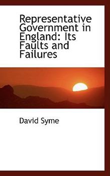 Representative Government in England : Its Faults and Failures