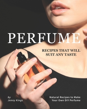 Paperback Perfume Recipes That Will Suit Any Taste: Natural Recipes to Make Your Own DIY Perfume Book