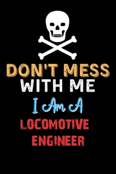 Paperback Don't Mess With Me I Am A LOCOMOTIVE ENGINEER - Funny LOCOMOTIVE ENGINEER Notebook And Journal Gift Ideas: Lined Notebook / Journal Gift, 120 Pages, 6 Book