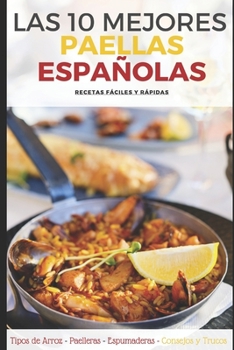 Las 10 Mejores Paellas Españolas: Recetas de Paella - Tipos de Arroz - Paelleras - Espumaderas - Consejos y Trucos (Spanish Edition)