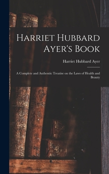 Hardcover Harriet Hubbard Ayer's Book; a Complete and Authentic Treatise on the Laws of Health and Beauty Book