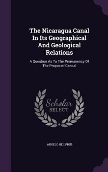 Hardcover The Nicaragua Canal In Its Geographical And Geological Relations: A Question As To The Permanency Of The Proposed Cancal Book