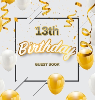 Hardcover 13th Birthday Guest Book: Keepsake Gift for Men and Women Turning 13 - Hardback with Funny Gold-White Balloons and Confetti Themed Decorations a Book