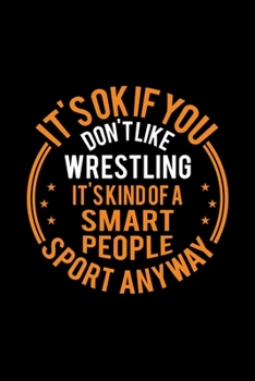 It's Okay If You Don't Like Wrestling It's Kind Of A Smart People Sport Anyway: Lined Journal, 120 Pages, 6x9 Sizes, Funny Wrestling Notebook Gift For Wrestling Player