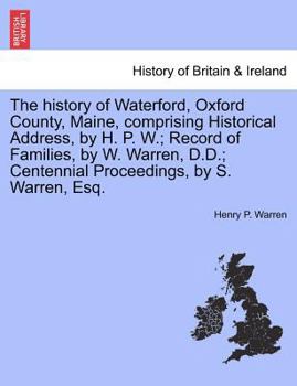 Paperback The History of Waterford, Oxford County, Maine, Comprising Historical Address, by H. P. W.; Record of Families, by W. Warren, D.D.; Centennial Proceed Book