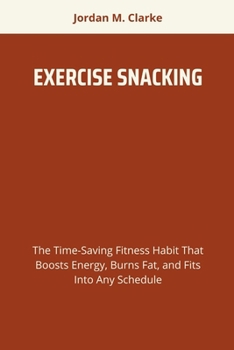 Paperback Exercise Snacking: The Time-Saving Fitness Habit That Boosts Energy, Burns Fat, and Fits Into Any Schedule Book