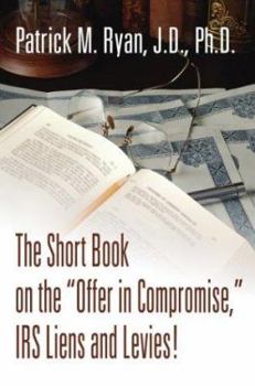 Paperback The Short Book on the Offer in Compromise, IRS Liens and Levies! Book