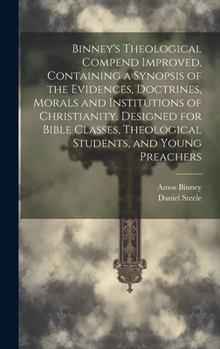 Hardcover Binney's Theological Compend Improved, Containing a Synopsis of the Evidences, Doctrines, Morals and Institutions of Christianity. Designed for Bible Book