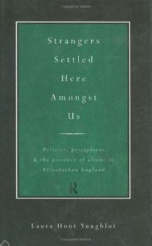 Strangers Settled Here Amongst Us: Policies, Perceptions and the Presence of Aliens in Elizabethan England