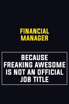 Financial manager Because Freaking Awesome Is Not An Official Job Title: Motivational Career Pride Quote 6x9 Blank Lined Job Inspirational Notebook Journal