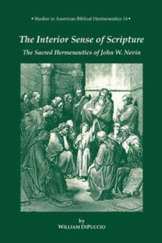 The Interior Sense of Scripture: The Sacred Hermeneutics of John W. Nevin (Studies in American Biblical Hermeneutics)