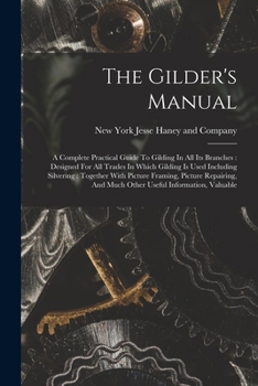 Paperback The Gilder's Manual: A Complete Practical Guide To Gilding In All Its Branches: Designed For All Trades In Which Gilding Is Used Including Book