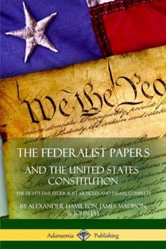 Paperback The Federalist Papers, and the United States Constitution: The Eighty-Five Federalist Articles and Essays, Complete Book