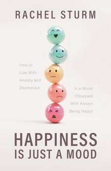 Paperback Happiness Is Just a Mood: How to Live With Anxiety and Depression in a World Obsessed With Always Being Happy Book