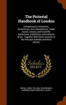 Hardcover The Pictorial Handbook of London: Comprising its Antiquities, Architecture, Arts, Manufacture, Trade, Social, Literary, and Scientific Institutions, E Book