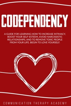 Paperback Codependency: A Guide For Learning How To Increase Intimacy, Boost Your SelfEsteem, Avoid Narcissistic Relationships, And To Remove Book