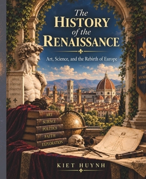 The History of the Renaissance: Art, Science, and the Rebirth of Europe (The Past That Built the Present)
