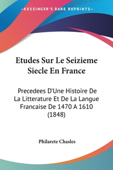 Paperback Etudes Sur Le Seizieme Siecle En France: Precedees D'Une Histoire De La Litterature Et De La Langue Francaise De 1470 A 1610 (1848) [French] Book