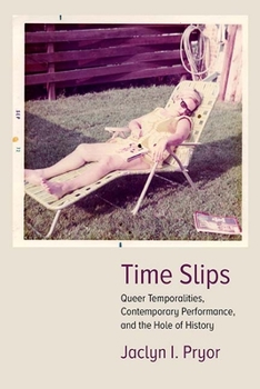 Time Slips: Queer Temporalities, Contemporary Performance, and the Hole of History - Book  of the Performance Works