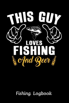 This Guy Loves Fishing and Beer, Fishing Logbook:: Notebook Gift For Fisherman, Fishing Lover, Fishing Lokbook With Prompts, Records Details of ... Weather Conditions, Water Conditions,