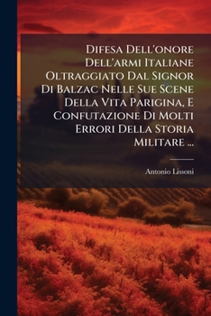 Difesa Dell'onore Dell'armi Italiane Oltraggiato Dal Signor Di Balzac Nelle Sue Scene Della Vita Parigina, E Confutazione Di Molti Errori Della Storia Militare ...