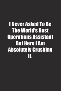 I Never Asked To Be The World's Best Operations Assistant But Here I Am Absolutely Crushing It.: Lined notebook