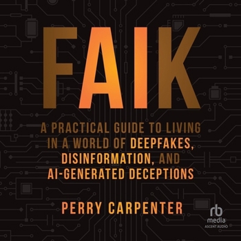 Faik: A Practical Guide to Living in a World of Deepfakes, Disinformation, and Ai-Generated Deceptions