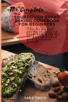 Paperback The Complete Sourdough Bread Baking Cookbook for Beginners: The Essential Guide to Baking Enriched Breads, No-Knead Bread and Kneaded Bread Book
