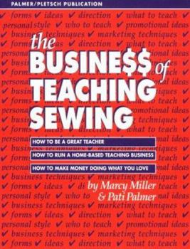 Paperback The Busine$$ of Teaching Sewing: How to Be a Great Teacher, How to Run a Home-Based Teaching Business, How to Make Money Doing What You Love Book