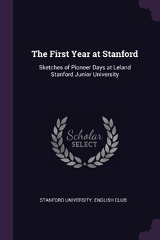 Paperback The First Year at Stanford: Sketches of Pioneer Days at Leland Stanford Junior University Book