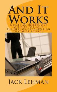 Paperback And It Works: How to create an inexpensive web site for your business or organization that gets real results. Book