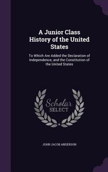 Hardcover A Junior Class History of the United States: To Which Are Added the Declaration of Independence, and the Constitution of the United States Book