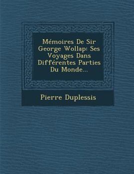 Paperback Memoires de Sir George Wollap: Ses Voyages Dans Differentes Parties Du Monde... [French] Book