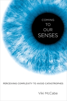 Hardcover Coming to Our Senses: Perceiving Complexity to Avoid Catastrophes Book