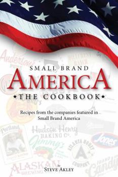 Small Brand America The Cookbook: Recipes from the companies featured in the book Small Brand America