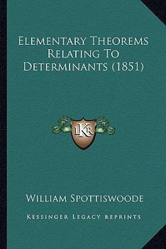 Paperback Elementary Theorems Relating To Determinants (1851) Book