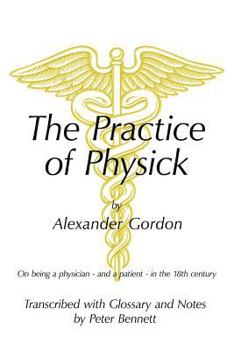 Paperback The Practice of Physick by Alexander Gordon: On Being a Physician - And a Patient - In the 18th Century Book