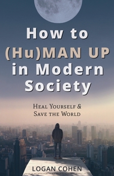 Paperback How to (Hu)Man Up in Modern Society: Heal Yourself & Save the World Book