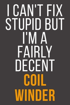 I Can't Fix Stupid But I'm A Fairly Decent Coil Winder: Funny Blank Lined Notebook For Coworker, Boss & Friend