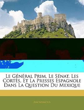 Paperback Le Général Prim, Le Sénat, Les Cortès, Et La Presses Espagnole Dans La Question Du Mexique [French] Book