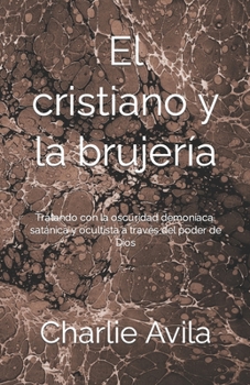 Paperback El Cristiano y la Brujería: Tratando con la oscuridad demoníaca, satánica y ocultista a través del poder de Dios [Spanish] Book